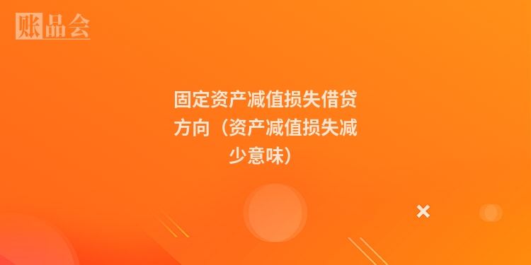 固定资产减值损失借贷方向（资产减值损失减少意味）