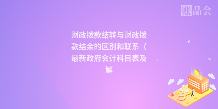 财政拨款结转与财政拨款结余的区别和联系（最新政府会计科目表及解