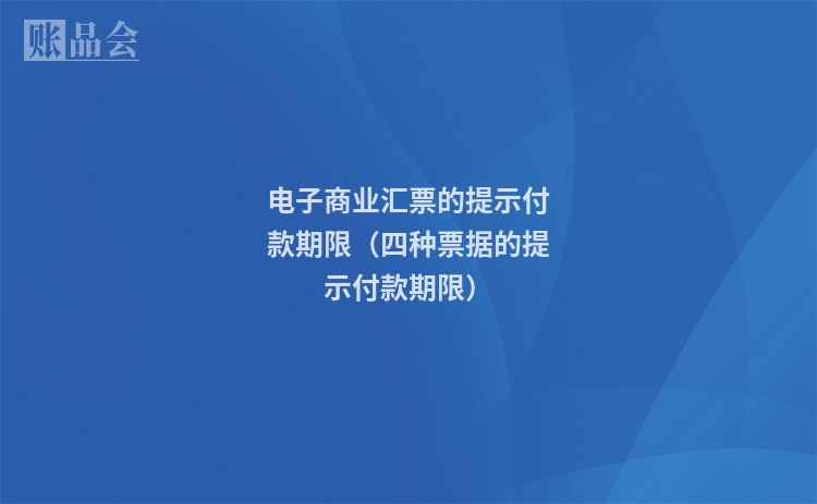 电子商业汇票的提示付款期限（四种票据的提示付款期限）