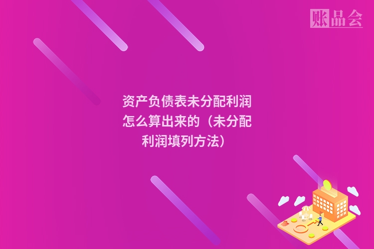 资产负债表未分配利润怎么算出来的（未分配利润填列方法）