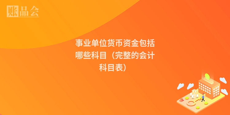 事业单位货币资金包括哪些科目（完整的会计科目表）