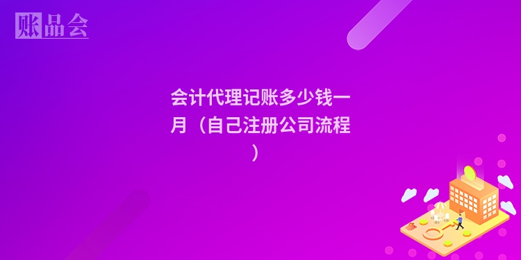 会计代理记账多少钱一月（自己注册公司流程）