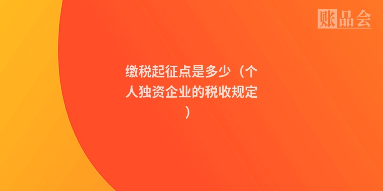 缴税起征点是多少（个人独资企业的税收规定）