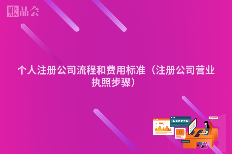 个人注册公司流程和费用标准（注册公司营业执照步骤）