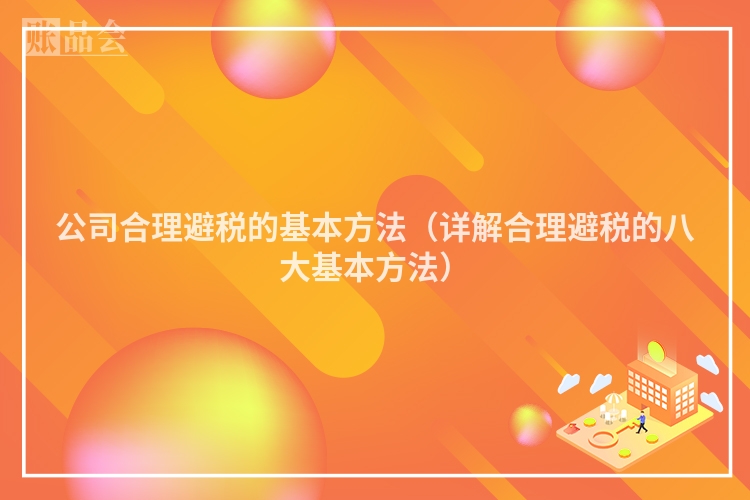 公司合理避税的基本方法（详解合理避税的八大基本方法）