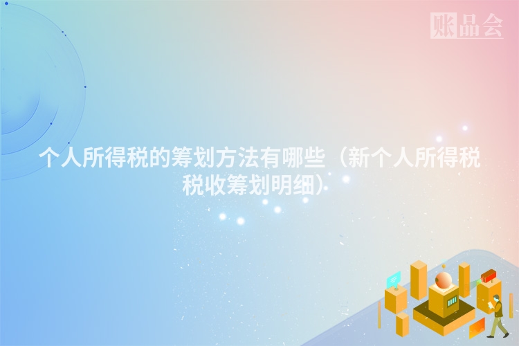 个人所得税的筹划方法有哪些（新个人所得税税收筹划明细）