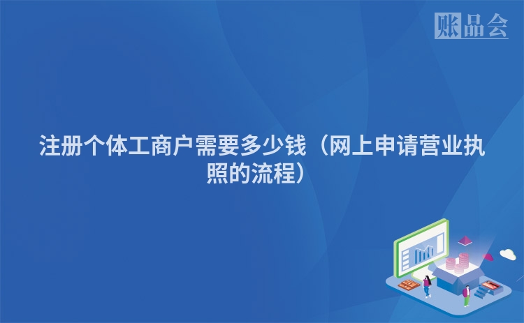 注册个体工商户需要多少钱（网上申请营业执照的流程）