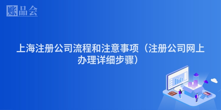 上海注册公司流程和注意事项(注册公司网上办理详细步骤)