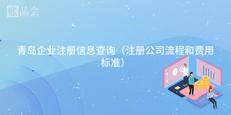 青岛企业注册信息查询（注册公司流程和费用标准）