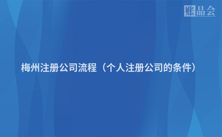 梅州注册公司流程（个人注册公司的条件）