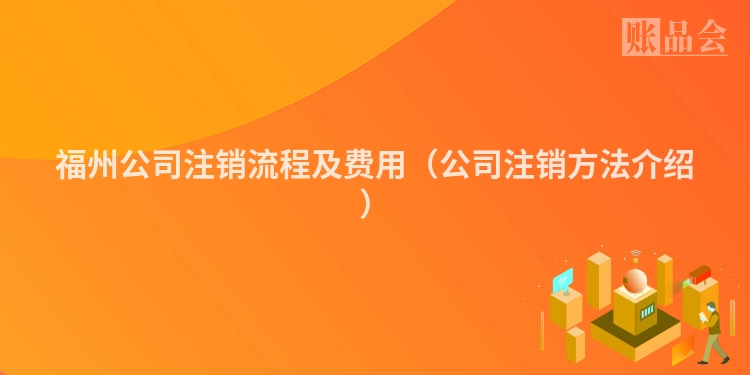 福州公司注销流程及费用（公司注销方法介绍）