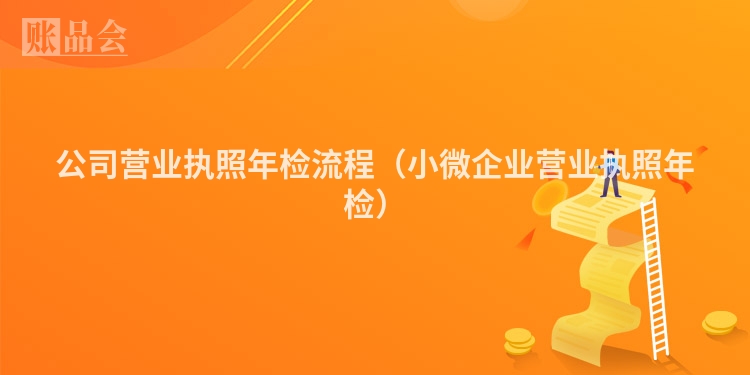 公司营业执照年检流程（小微企业营业执照年检）