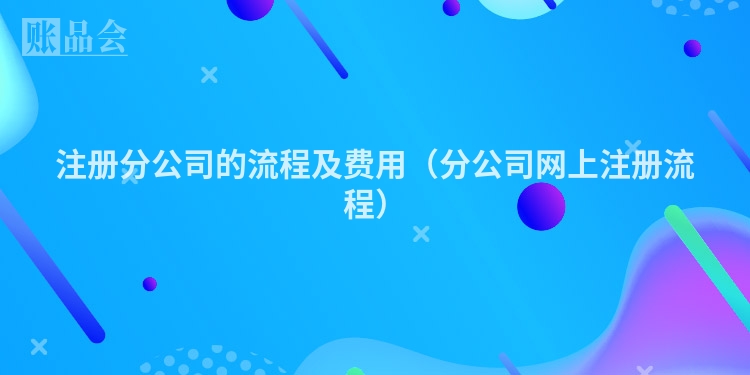 注册分公司的流程及费用（分公司网上注册流程）