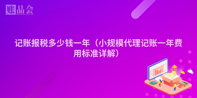 记账报税多少钱一年（小规模代理记账一年费用标准详解）