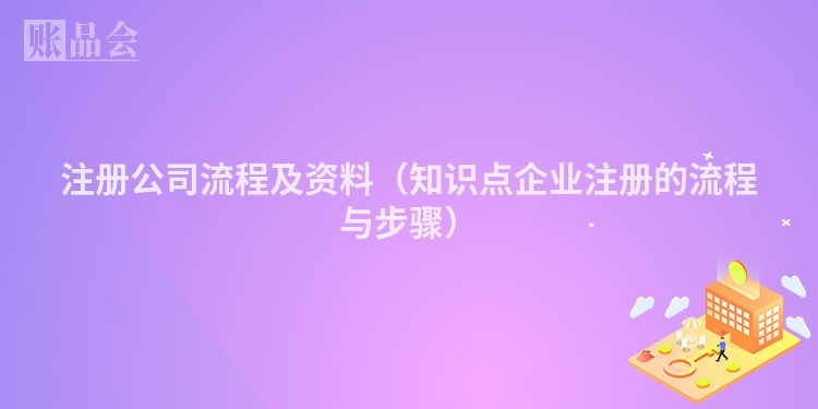 注册公司流程及资料（知识点企业注册的流程与步骤）