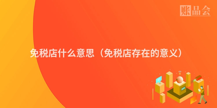 免税店什么意思（免税店存在的意义）