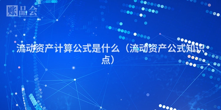 流动资产计算公式是什么（流动资产公式知识点）