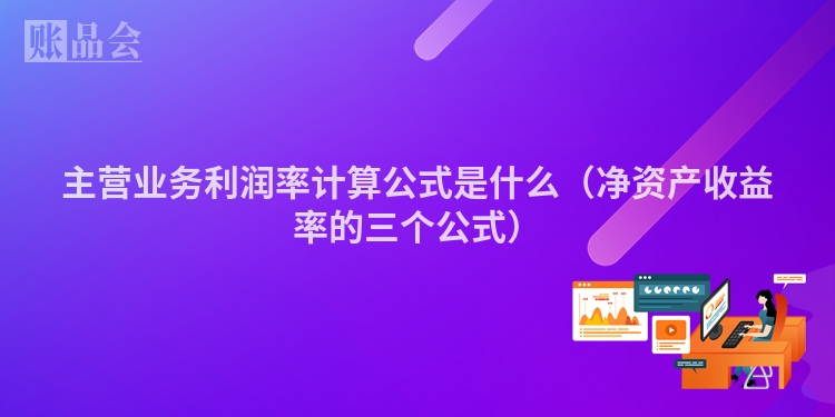 主营业务利润率计算公式是什么(净资产收益率的三个公式)