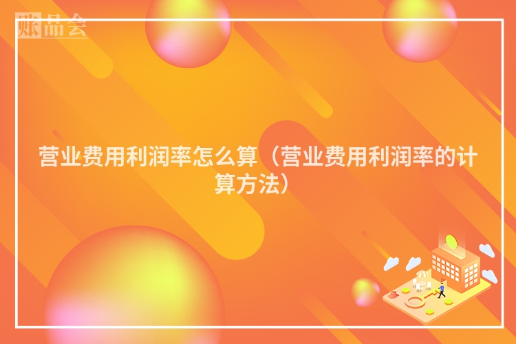 营业费用利润率怎么算(营业费用利润率的计算方法)