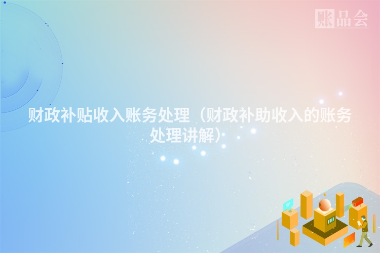 财政补贴收入账务处理(财政补助收入的账务处理讲解)