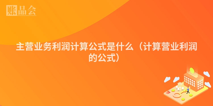 主营业务利润计算公式是什么（计算营业利润的公式）
