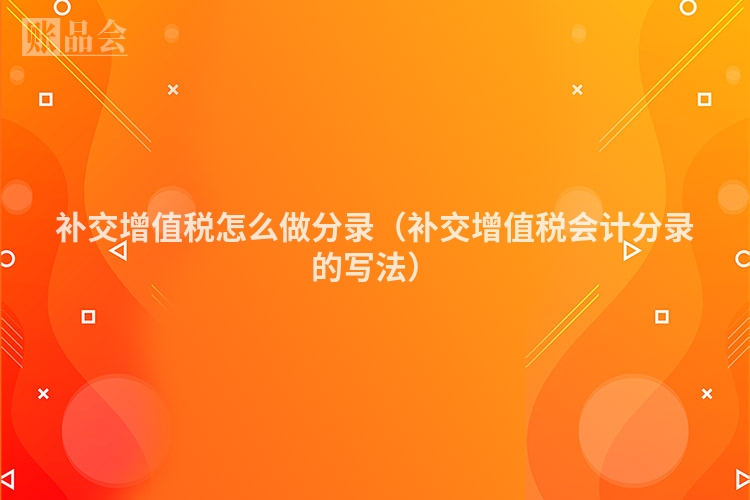 补交增值税怎么做分录（补交增值税会计分录的写法）
