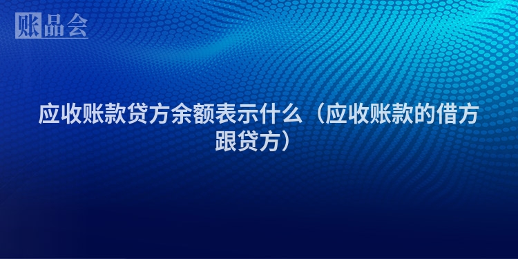 应收账款贷方余额表示什么（应收账款的借方跟贷方）