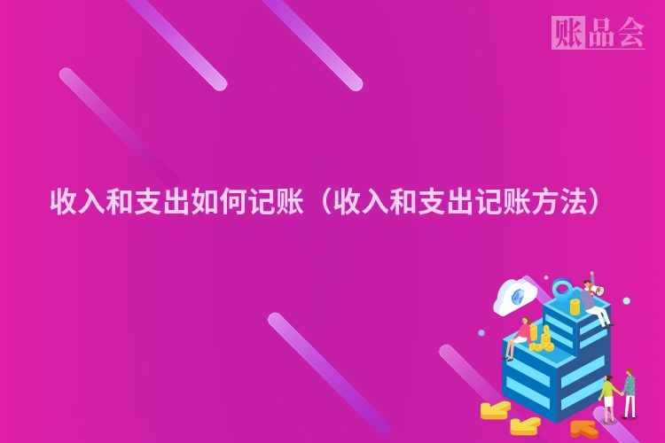 收入和支出如何记账（收入和支出记账方法）