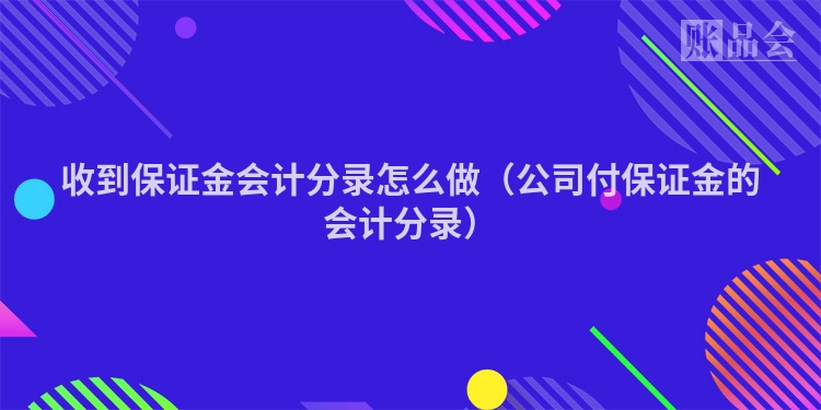 收到保证金会计分录怎么做（公司付保证金的会计分录）