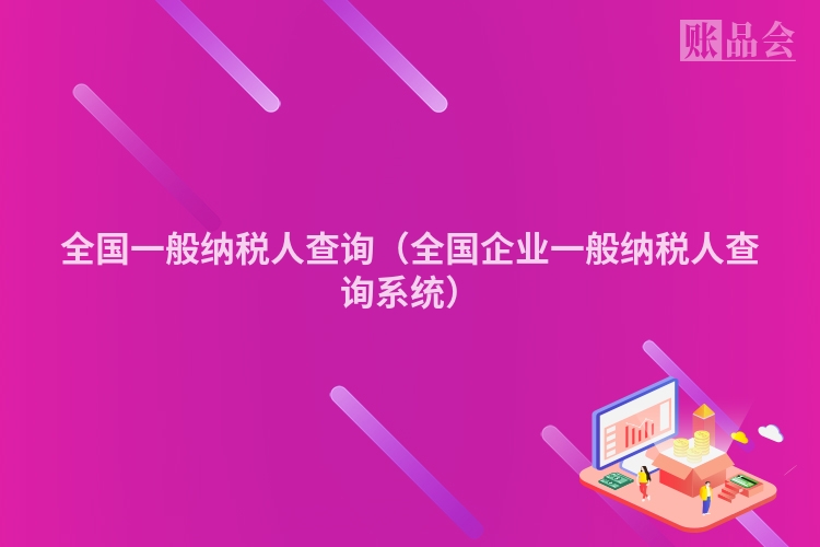 全国一般纳税人查询（全国企业一般纳税人查询系统）