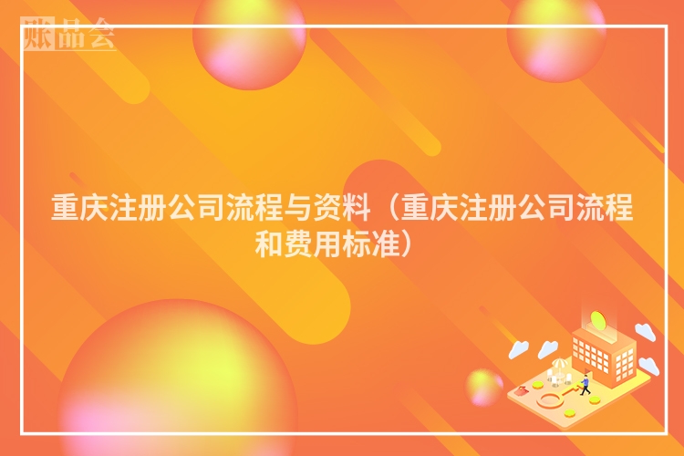 重庆注册公司流程与资料（重庆注册公司流程和费用标准）