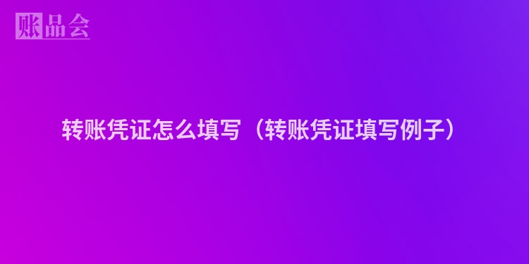 转账凭证怎么填写（转账凭证填写例子）