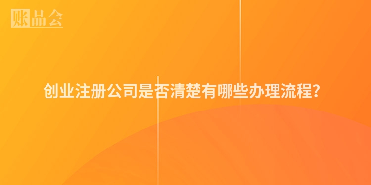 创业注册公司是否清楚有哪些办理流程？