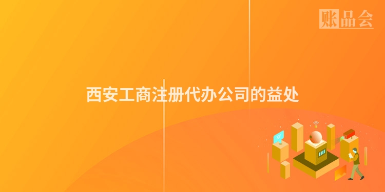 西安工商注册代办公司的益处
