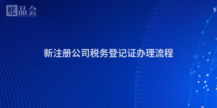 新注册公司税务登记证办理流程