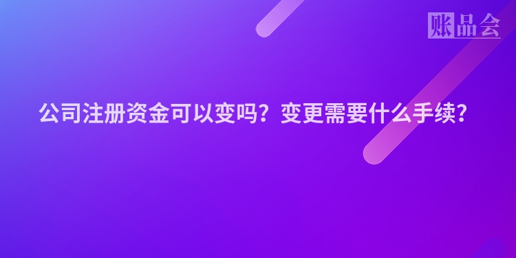 公司注册资金可以变吗？变更需要什么手续？
