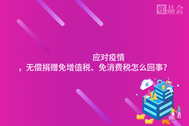                 应对疫情，无偿捐赠免增值税、免消费税怎么回事？