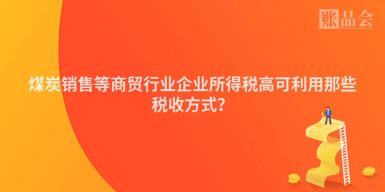 煤炭销售等商贸行业企业所得税高可利用那些税收方式？