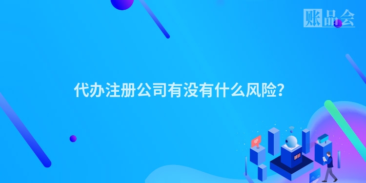 代办注册公司有没有什么风险？