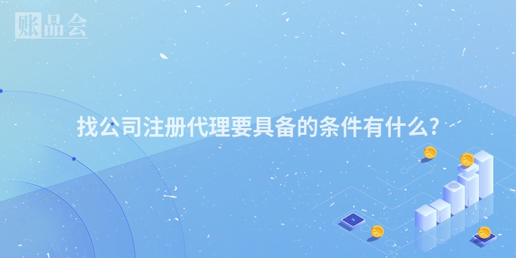 找公司注册代理要具备的条件有什么?