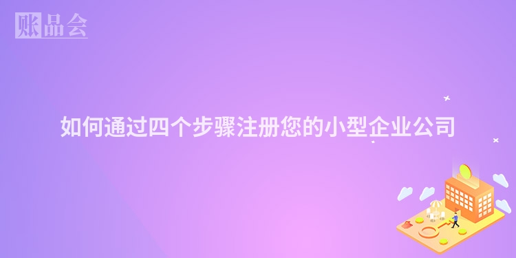 如何通过四个步骤注册您的小型企业公司