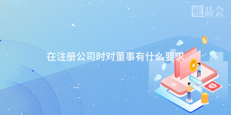 在注册公司时对董事有什么要求