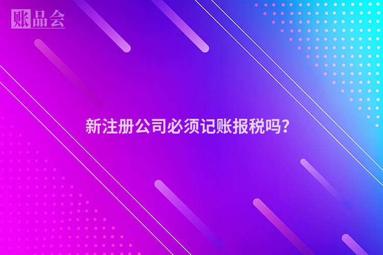 新注册公司必须记账报税吗？