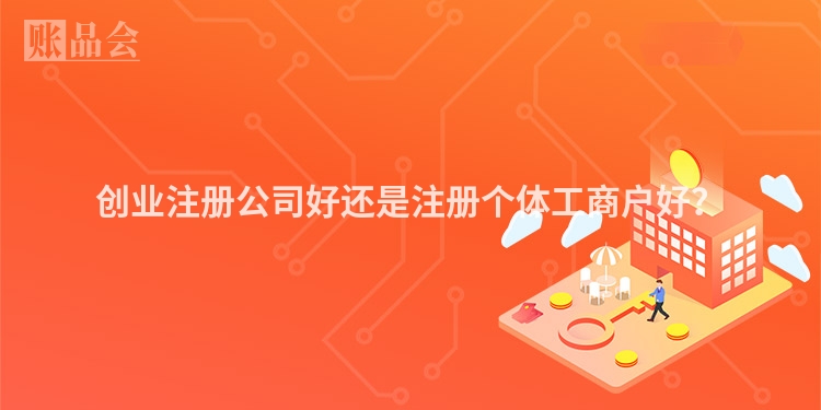 创业注册公司好还是注册个体工商户好？