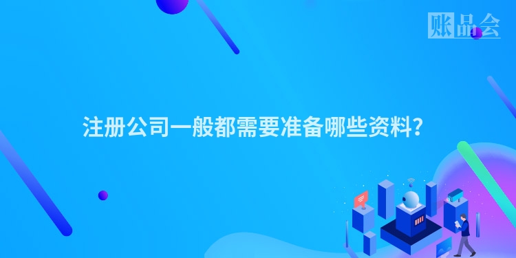 注册公司一般都需要准备哪些资料？
