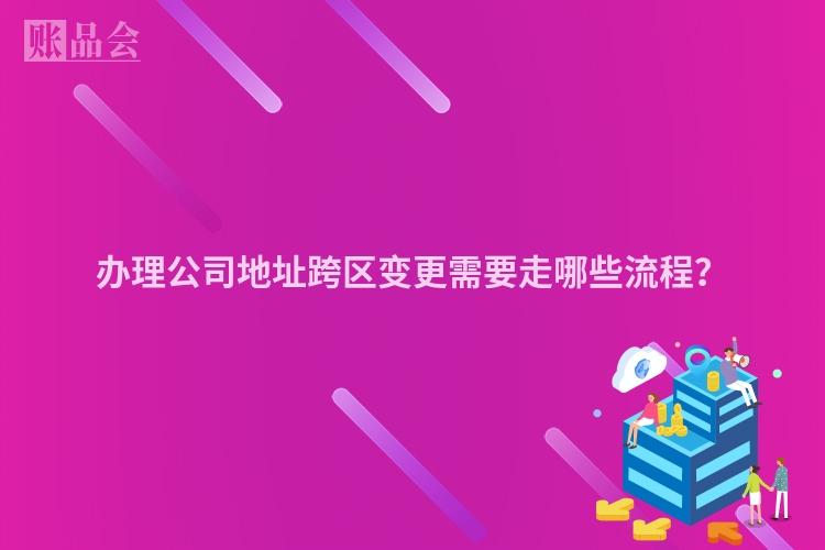 办理公司地址跨区变更需要走哪些流程？