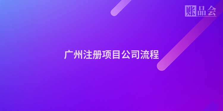 广州注册项目公司流程
