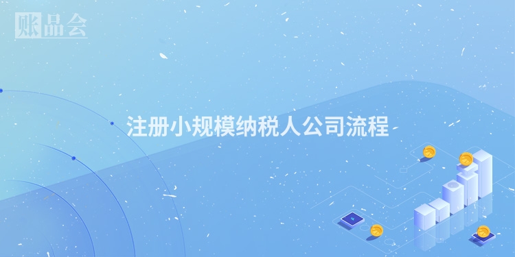 注册小规模纳税人公司流程