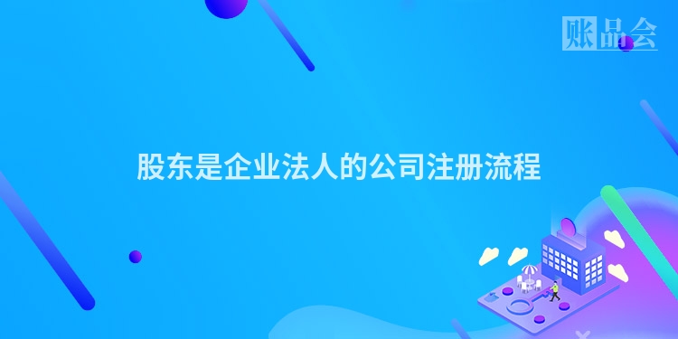 股东是企业法人的公司注册流程