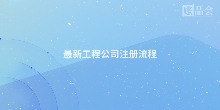 最新工程公司注册流程